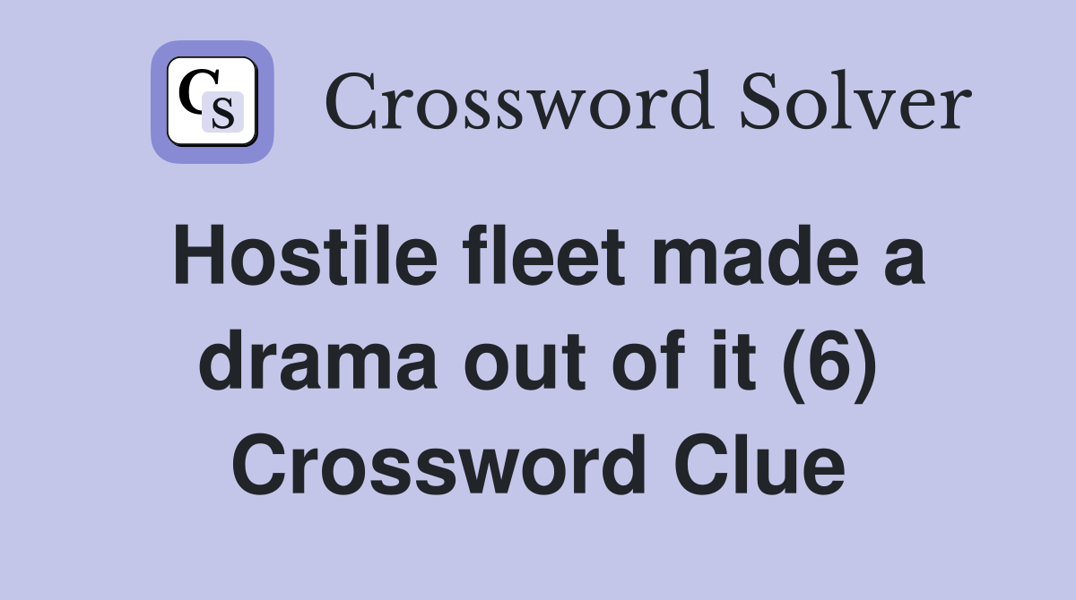 Hostile fleet made a drama out of it (6) Crossword Clue Answers